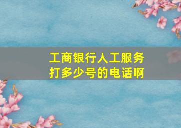 工商银行人工服务打多少号的电话啊