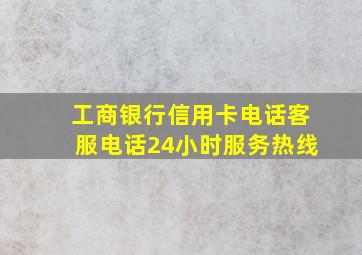 工商银行信用卡电话客服电话24小时服务热线