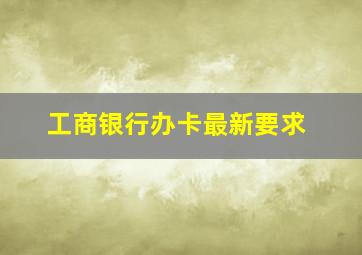 工商银行办卡最新要求