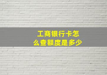 工商银行卡怎么查额度是多少