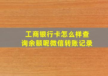 工商银行卡怎么样查询余额呢微信转账记录