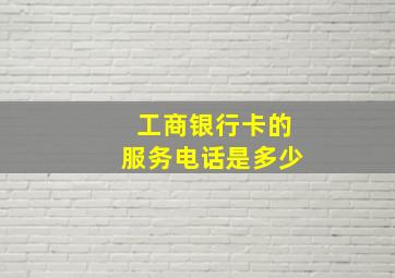 工商银行卡的服务电话是多少