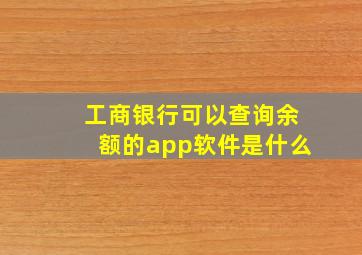 工商银行可以查询余额的app软件是什么