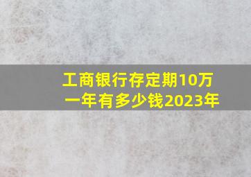 工商银行存定期10万一年有多少钱2023年