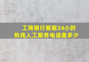 工商银行客服24小时热线人工服务电话是多少