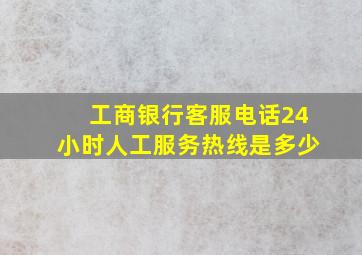 工商银行客服电话24小时人工服务热线是多少