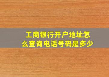 工商银行开户地址怎么查询电话号码是多少