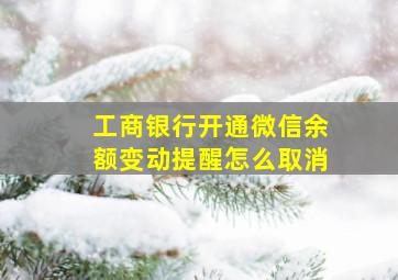 工商银行开通微信余额变动提醒怎么取消