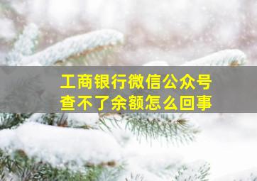 工商银行微信公众号查不了余额怎么回事