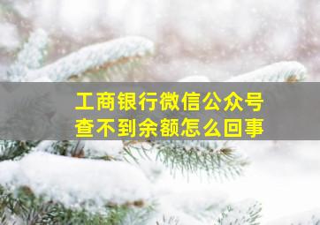 工商银行微信公众号查不到余额怎么回事