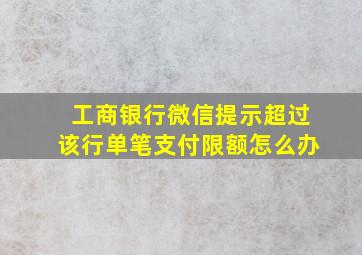 工商银行微信提示超过该行单笔支付限额怎么办