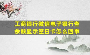 工商银行微信电子银行查余额显示空白卡怎么回事