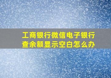 工商银行微信电子银行查余额显示空白怎么办