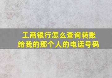 工商银行怎么查询转账给我的那个人的电话号码