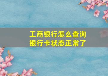 工商银行怎么查询银行卡状态正常了