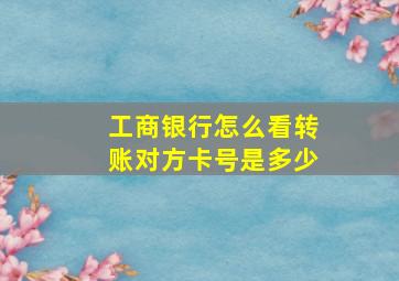 工商银行怎么看转账对方卡号是多少