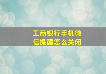 工商银行手机微信提醒怎么关闭