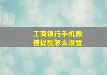 工商银行手机微信提醒怎么设置