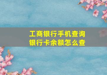 工商银行手机查询银行卡余额怎么查