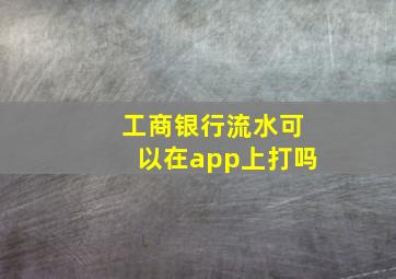 工商银行流水可以在app上打吗