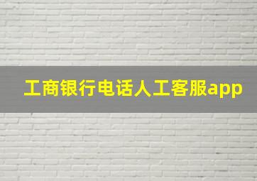 工商银行电话人工客服app