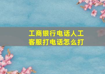 工商银行电话人工客服打电话怎么打