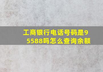 工商银行电话号码是95588吗怎么查询余额