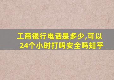 工商银行电话是多少,可以24个小时打吗安全吗知乎