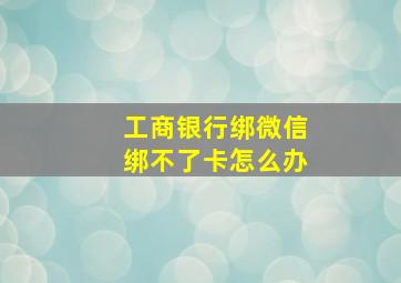 工商银行绑微信绑不了卡怎么办