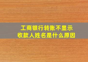 工商银行转账不显示收款人姓名是什么原因