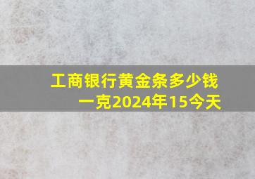 工商银行黄金条多少钱一克2024年15今天