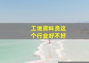 工地资料员这个行业好不好