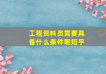 工程资料员需要具备什么条件呢知乎