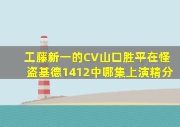 工藤新一的CV山口胜平在怪盗基德1412中哪集上演精分