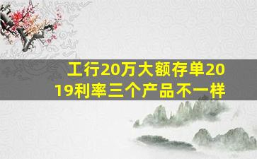 工行20万大额存单2019利率三个产品不一样