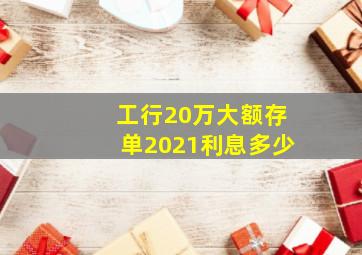 工行20万大额存单2021利息多少