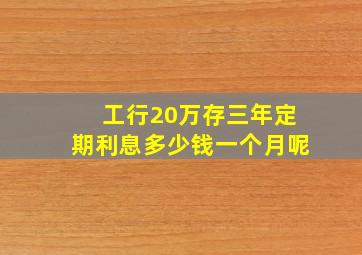 工行20万存三年定期利息多少钱一个月呢