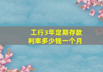 工行3年定期存款利率多少钱一个月