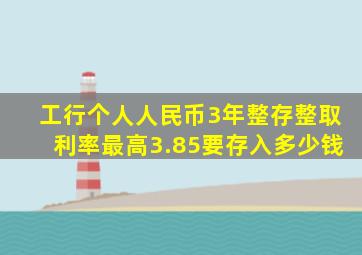 工行个人人民币3年整存整取利率最高3.85要存入多少钱