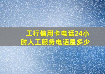 工行信用卡电话24小时人工服务电话是多少