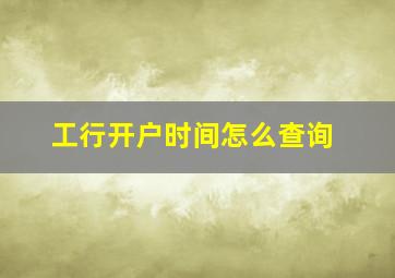 工行开户时间怎么查询