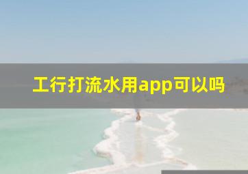 工行打流水用app可以吗