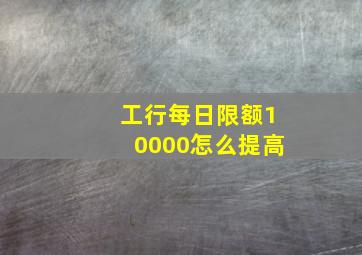 工行每日限额10000怎么提高