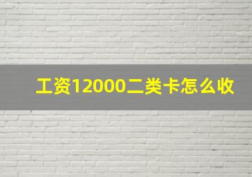 工资12000二类卡怎么收