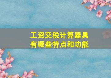 工资交税计算器具有哪些特点和功能