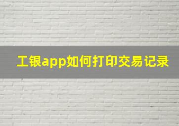 工银app如何打印交易记录