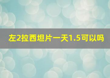 左2拉西坦片一天1.5可以吗