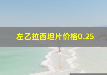 左乙拉西坦片价格0.25