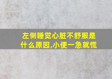 左侧睡觉心脏不舒服是什么原因,小便一急就慌