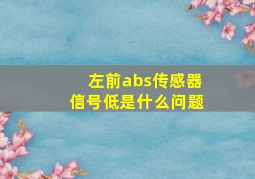 左前abs传感器信号低是什么问题